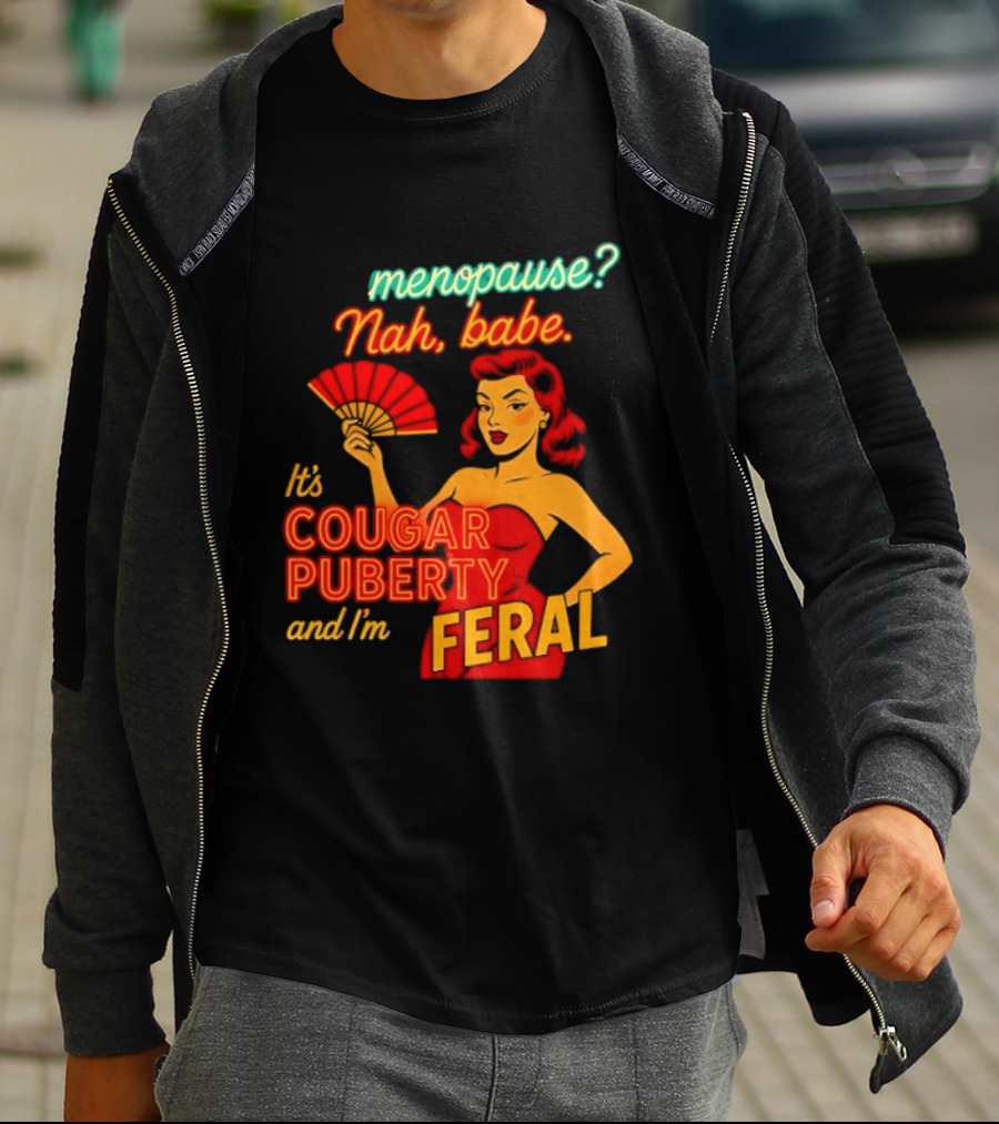 Menopause Nah Babe It's Cougar Puberty And I'm Feral T-Shirt