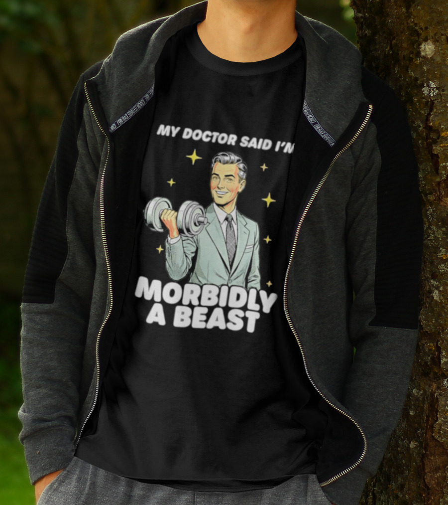 My Doctor Said I'm Morbidly A Beast Gym Humor Inspirational Fitness T-Shirt