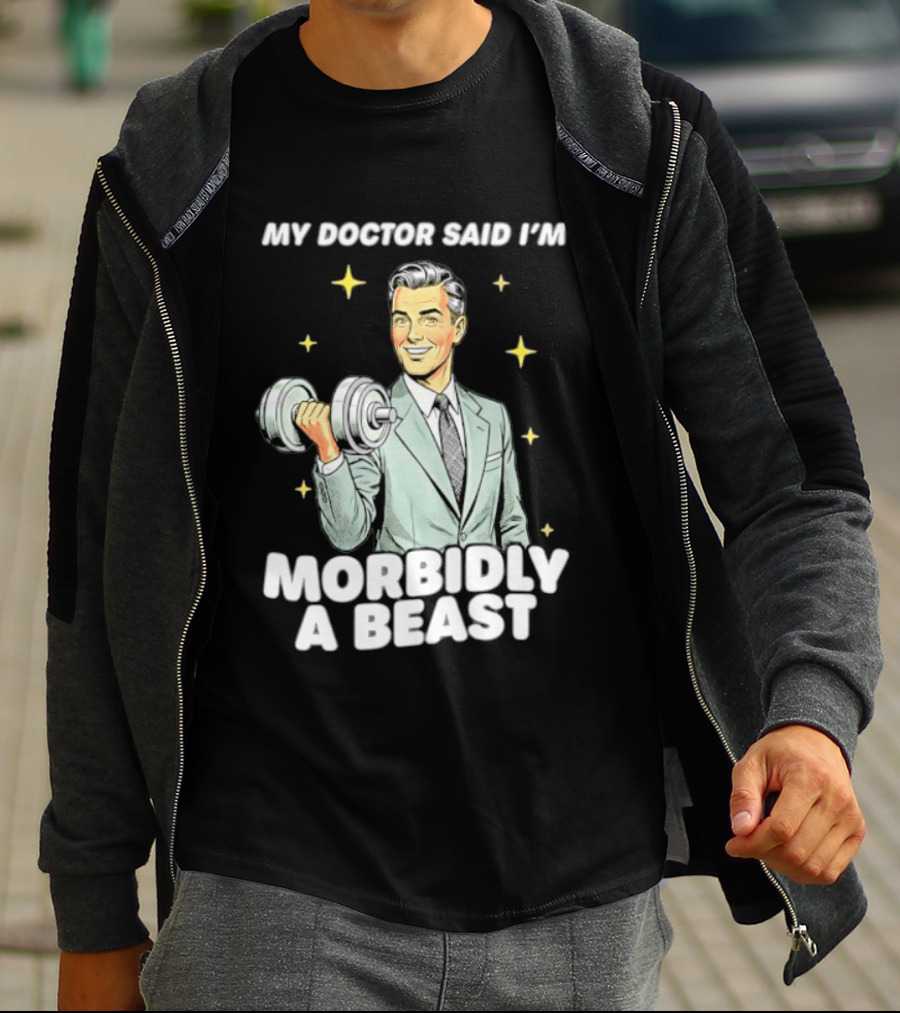 My Doctor Said I'm Morbidly A Beast Gym Humor Inspirational Fitness T-Shirt