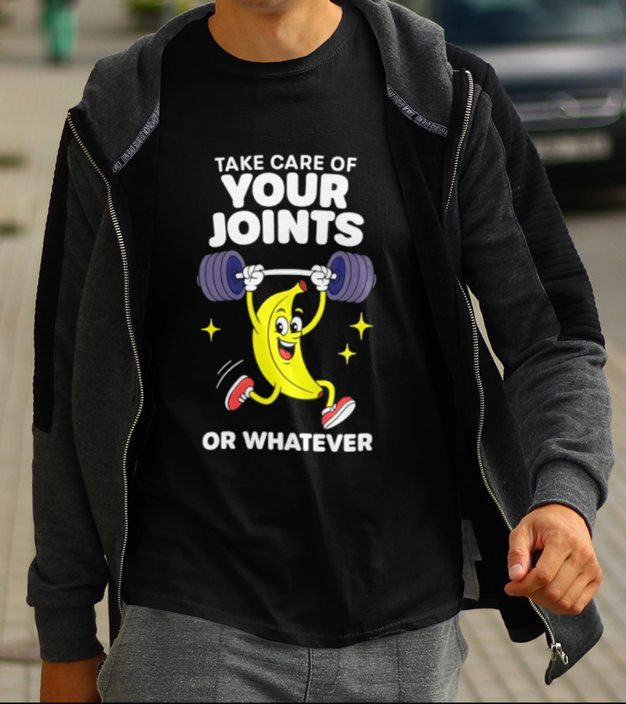 Take Care Of Your Joints Or Whatever Banana Weightlifting Humor T-Shirt