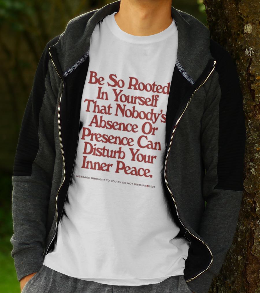 Be So Rooted In Yourself That Nobody's Absence Or Presence Can Disturb Your Inner Peace T-Shirt