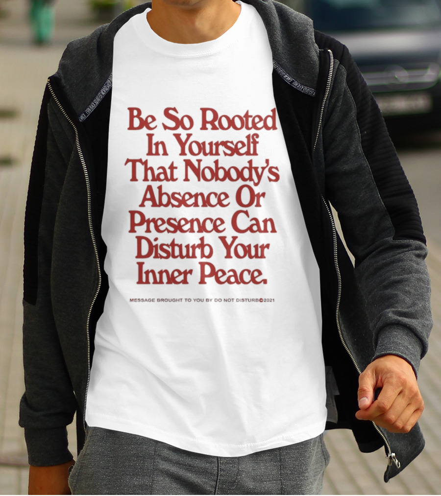Be So Rooted In Yourself That Nobody's Absence Or Presence Can Disturb Your Inner Peace T-Shirt