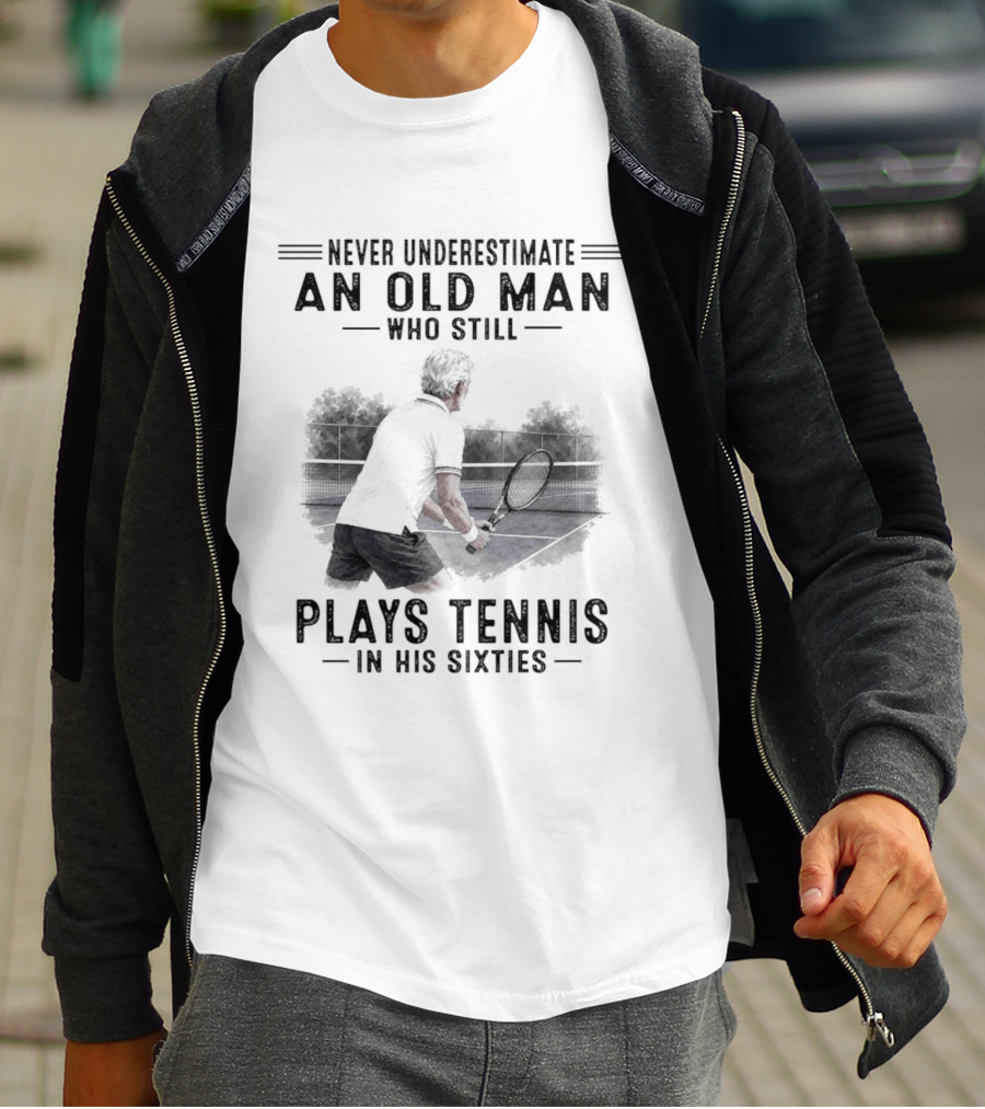 Never Underestimate An Old Man Who Still Plays Tennis In His Sixties T-Shirt