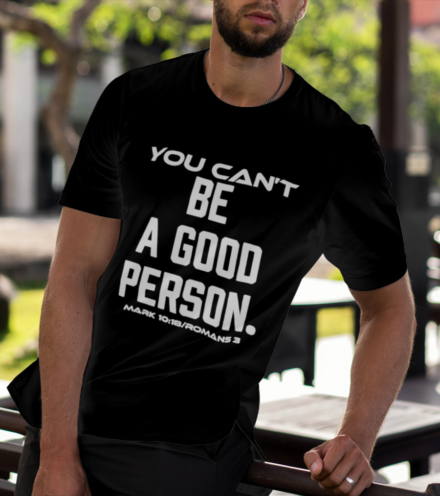 You Can't Be A Good Person Mark 10 18 Romans 3 Christian Message T-Shirt