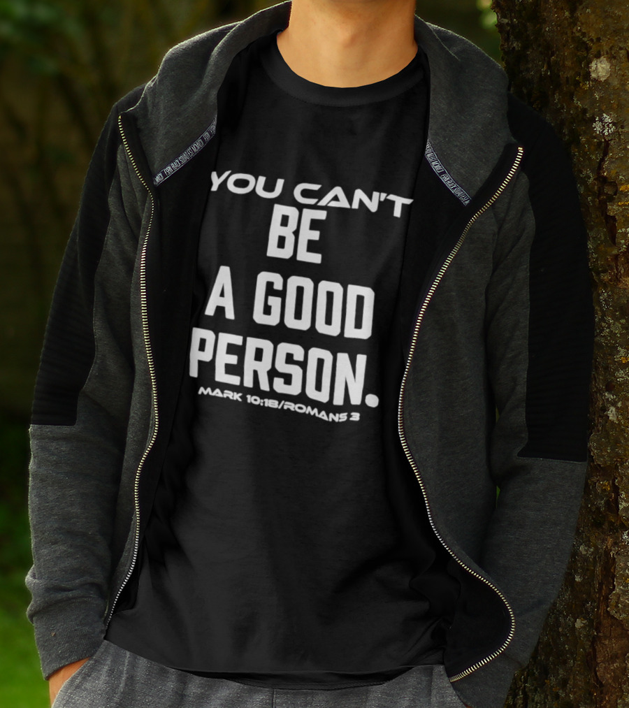 You Can't Be A Good Person Mark 10 18 Romans 3 Christian Message T-Shirt