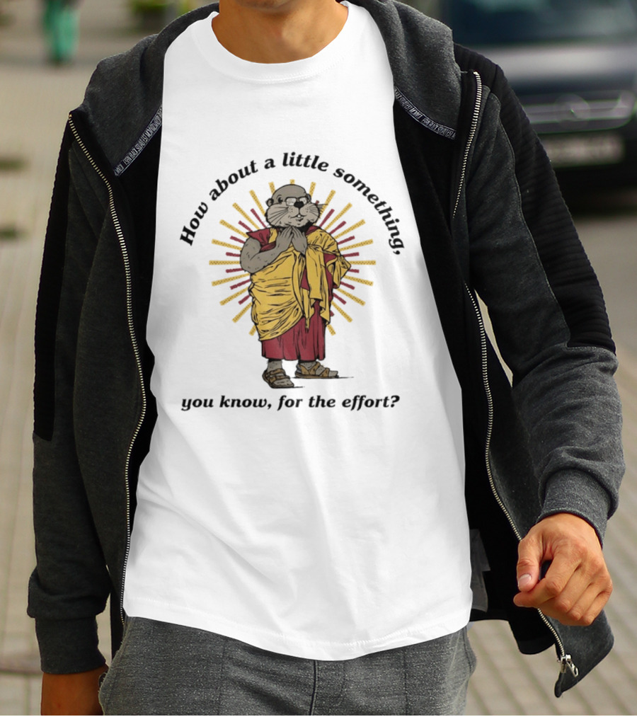How About A Little Something You Know For The Effort William Murray Groundhog Monk T-Shirt