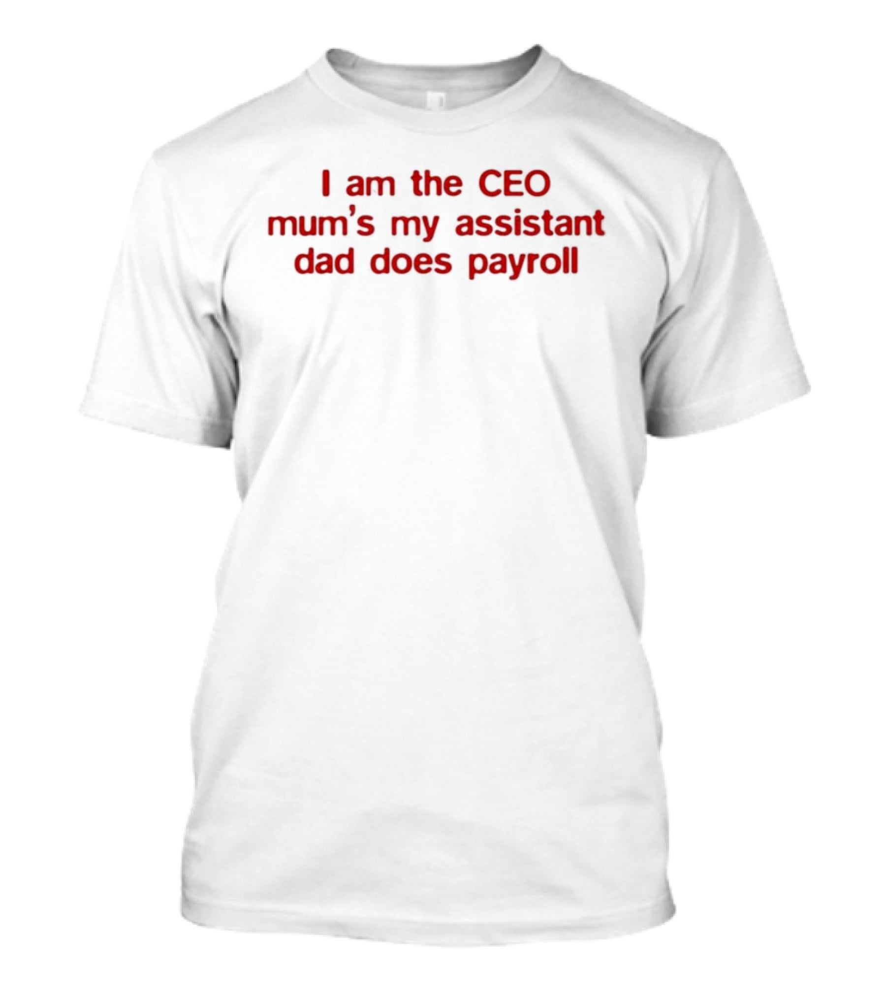 I Am The CEO Mum's My Assistant Dad Does Payroll Funny Family Hierarchy T-Shirt