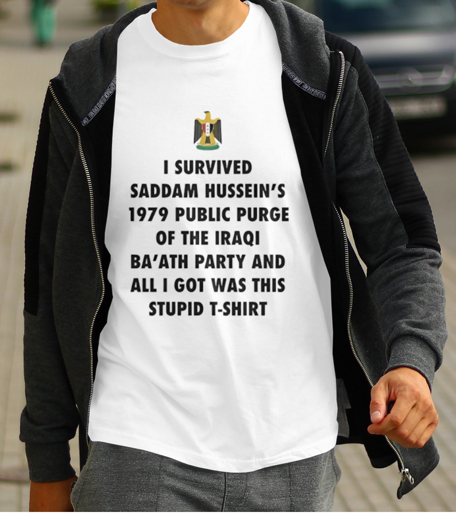 I Survived Saddam Hussein's 1979 Public Purge Of The Iraqi Ba'ath Party And All I Got Was This Stupid T T-Shirt