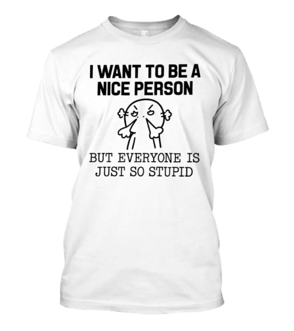 I Want To Be A Nice Person But Everyone Is Just So Stupid Funny Cartoon T-Shirt