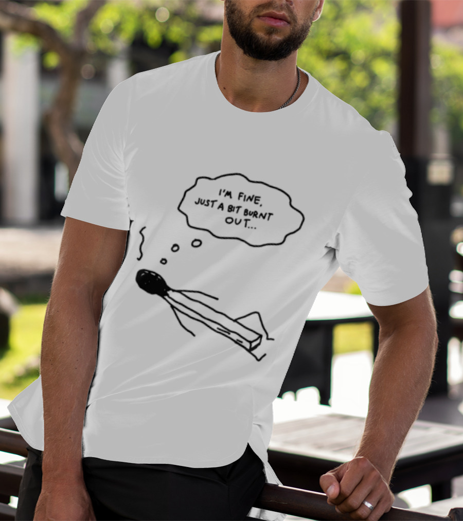 I'm Fine Just A Bit Burnt Out Matchstick Sketch Humor T-Shirt