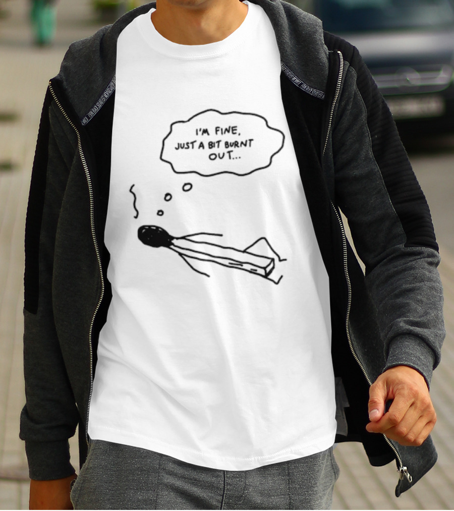 I'm Fine Just A Bit Burnt Out Matchstick Sketch Humor T-Shirt