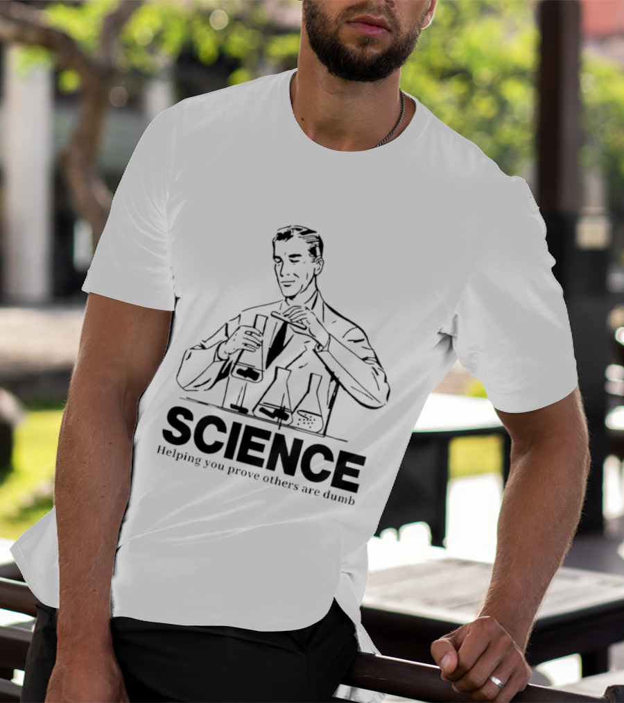 Science Helping You Prove Others Are Dumb T-Shirt