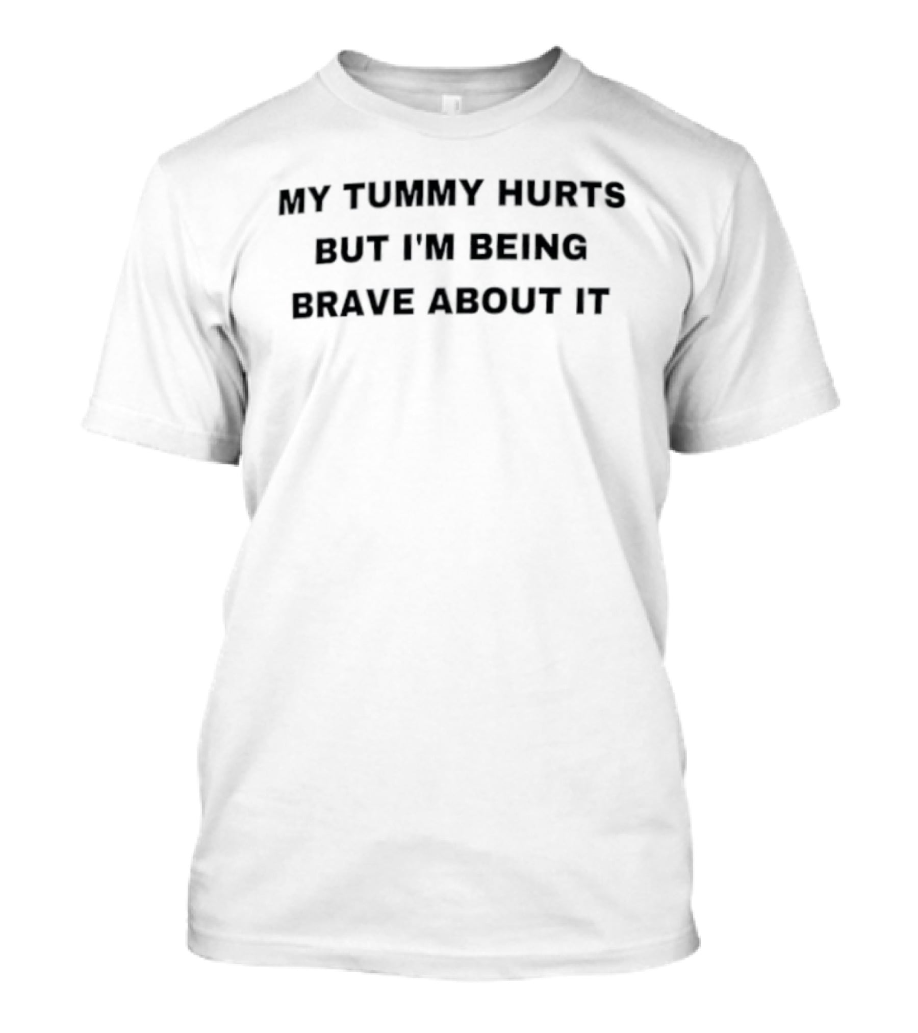 My Tummy Hurts But I'm Being Brave About It T-Shirt