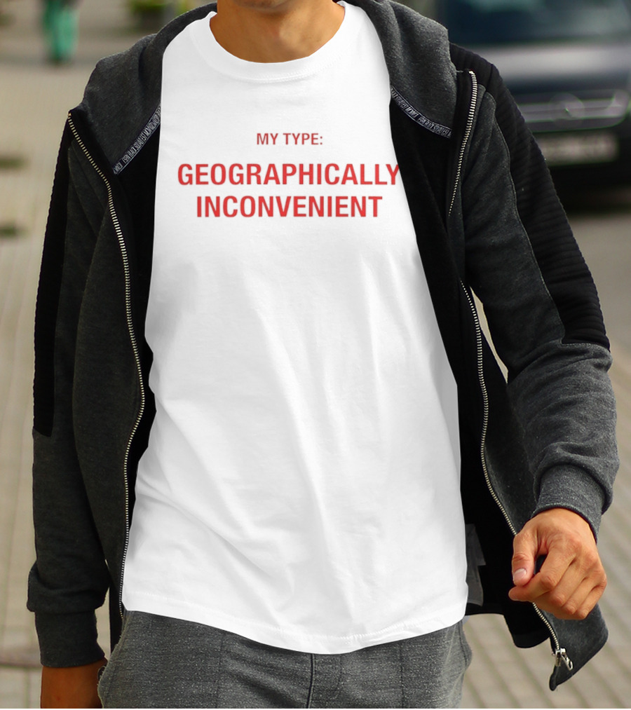 My Type Geographically Inconvenient Fun Relationship Humor T-Shirt
