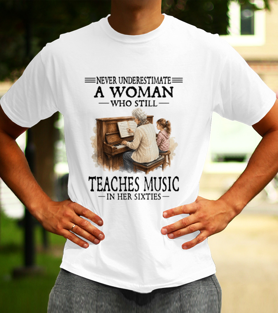 Never Underestimate A Woman Who Still Teaches Music In Her Sixties T-Shirt
