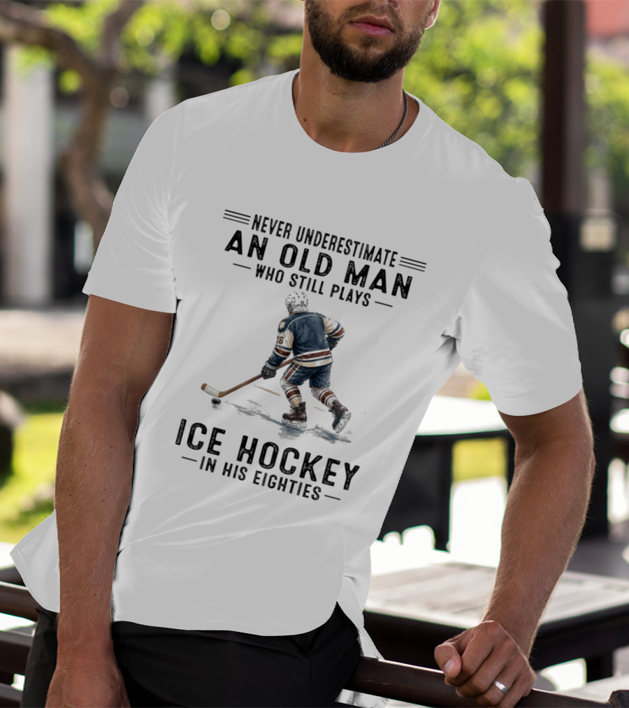 Never Underestimate An Old Man Who Still Plays Ice Hockey In His Eighties T-Shirt