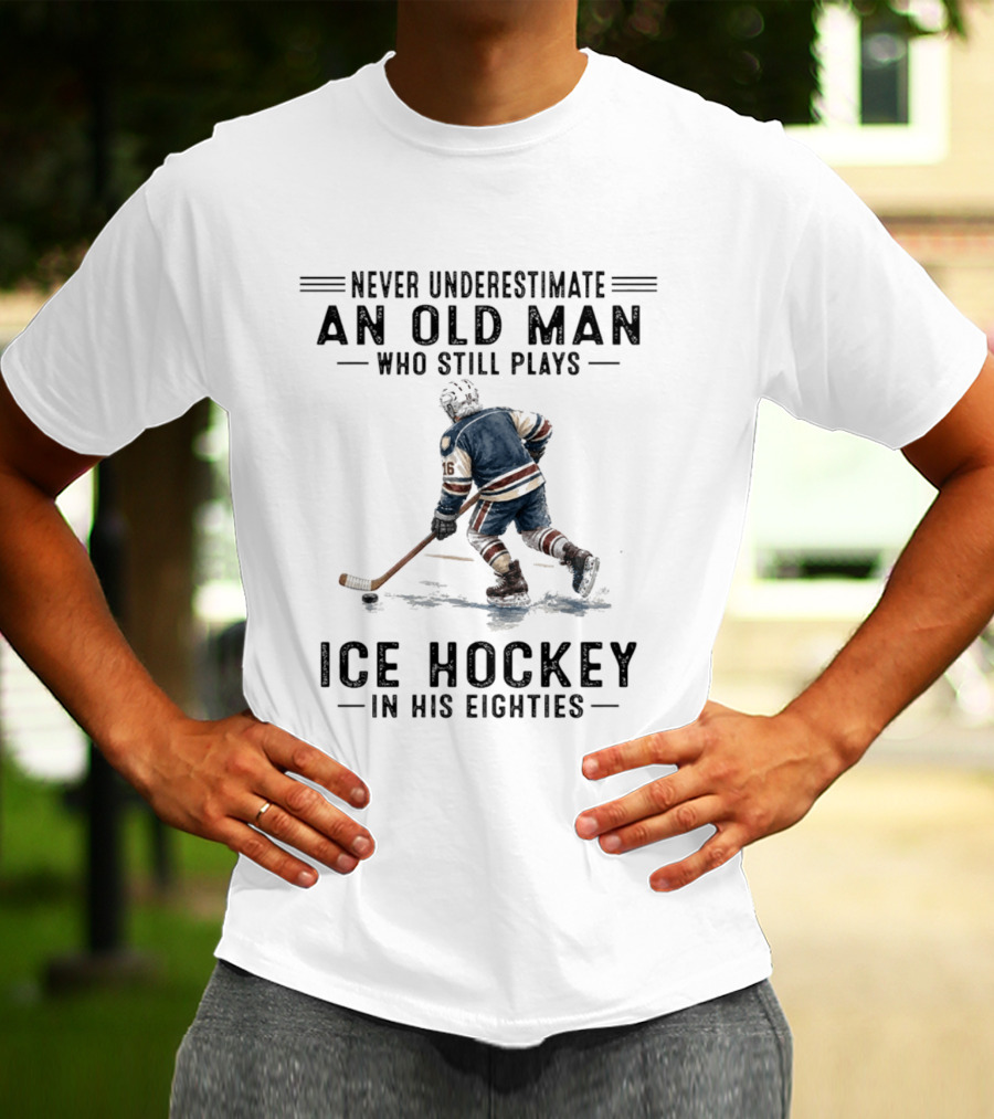 Never Underestimate An Old Man Who Still Plays Ice Hockey In His Eighties T-Shirt