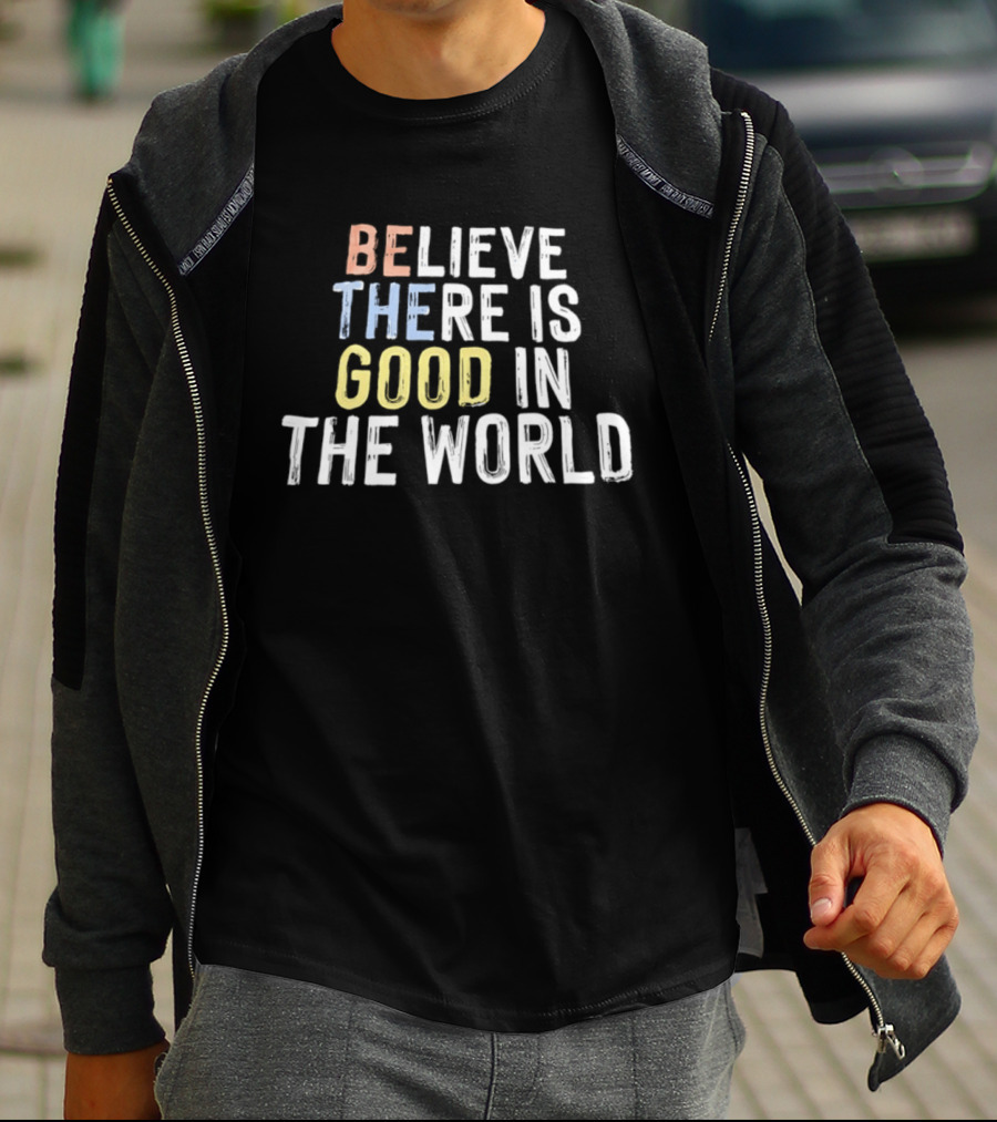 Believe There Is Good In The World Be The Good Positive Message T-Shirt