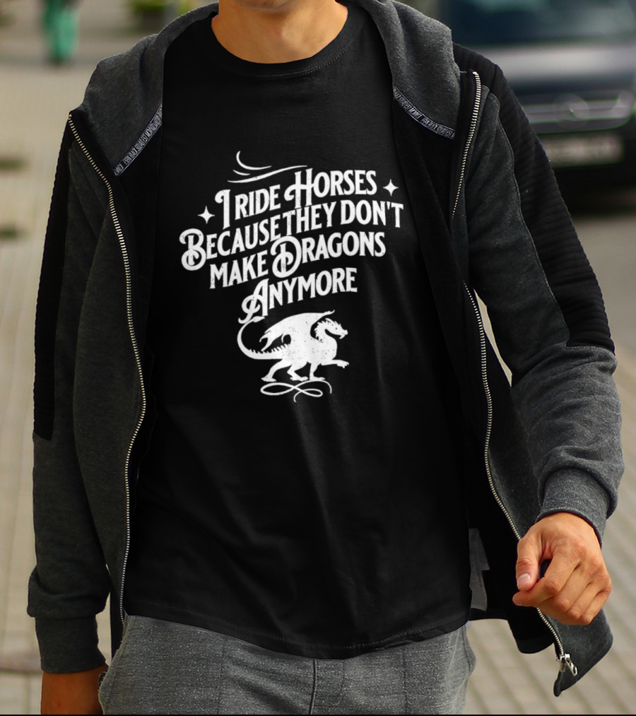 I Ride Horses Because They Don’t Make Dragons Anymore T-Shirt