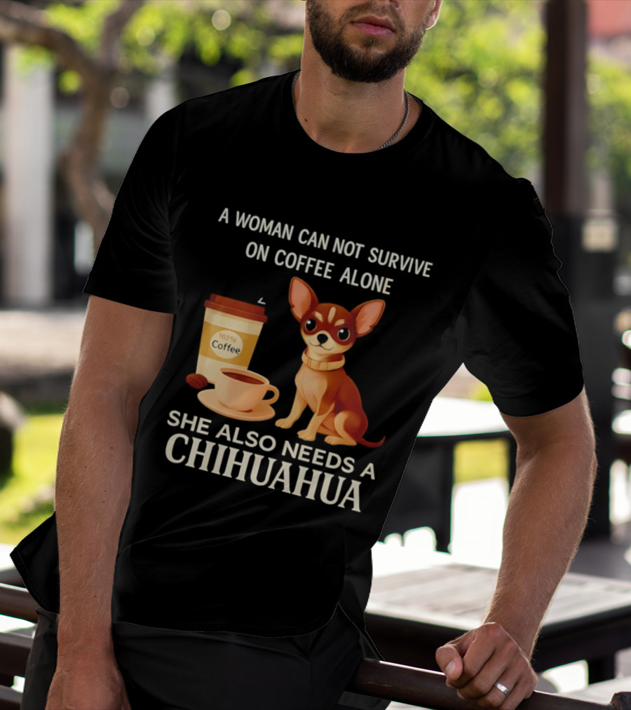 A Woman Can Not Survive On Coffee Alone She Also Needs A Chihuahua T-Shirt