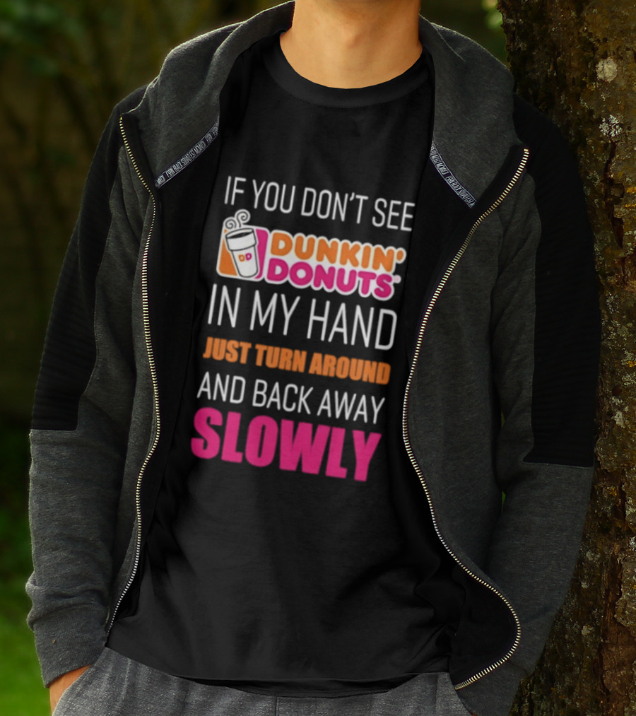 If You Don't See Dunkin' Donuts In My Hand Just Turn Around And Back Away Slowly T-Shirt