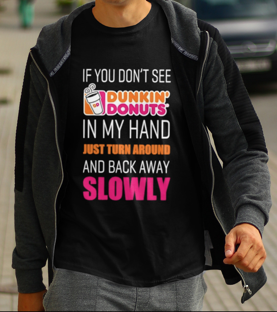 If You Don't See Dunkin' Donuts In My Hand Just Turn Around And Back Away Slowly T-Shirt
