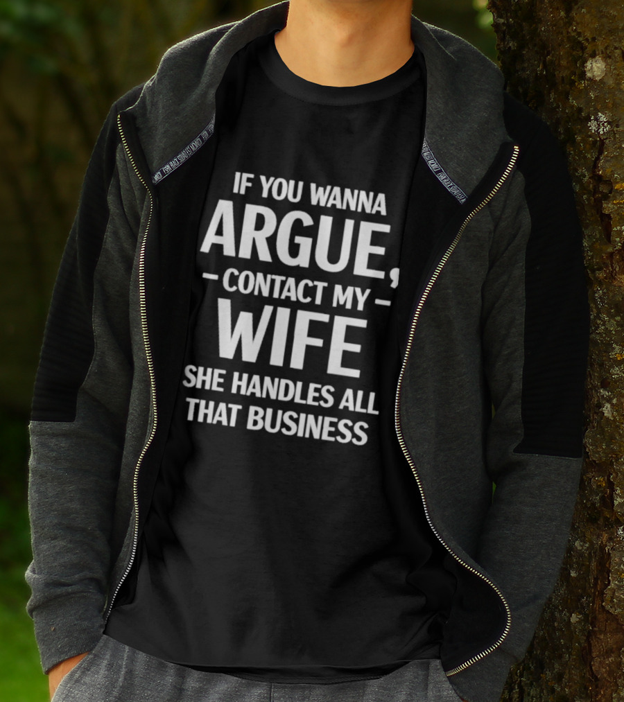 If You Wanna Argue Contact My Wife She Handles All That Business T-Shirt