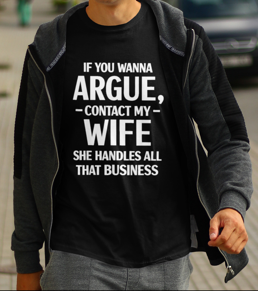 If You Wanna Argue Contact My Wife She Handles All That Business T-Shirt