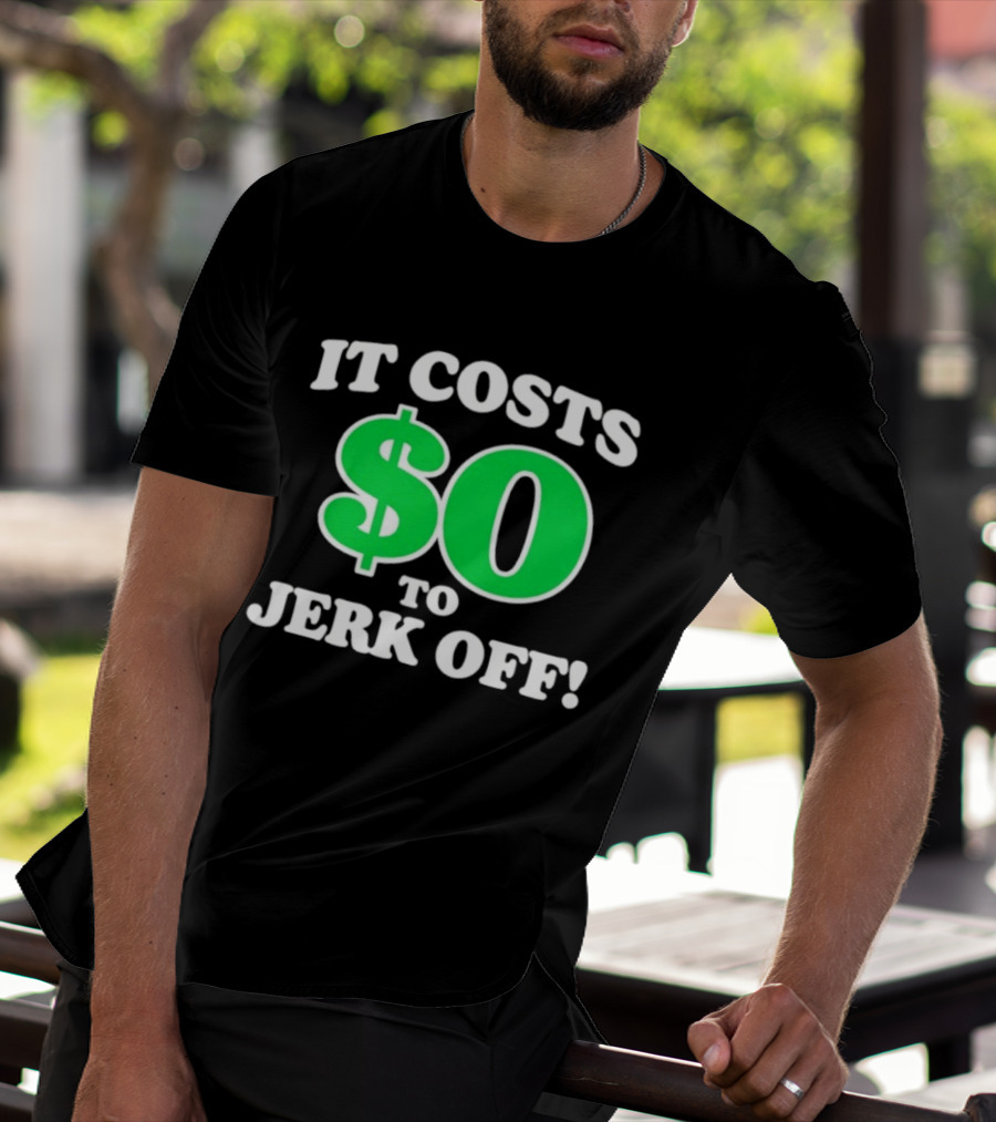 It Costs $0 To Jerk Off Funny Sarcastic Humor T-Shirt