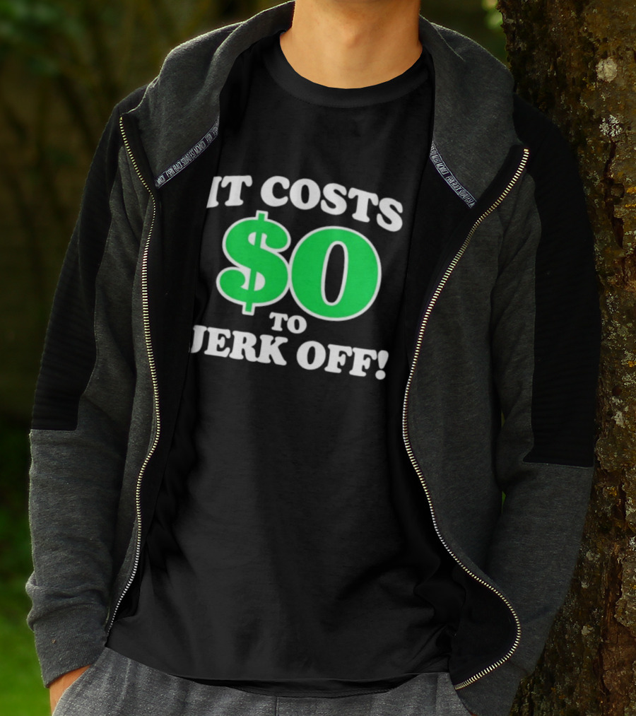 It Costs $0 To Jerk Off Funny Sarcastic Humor T-Shirt
