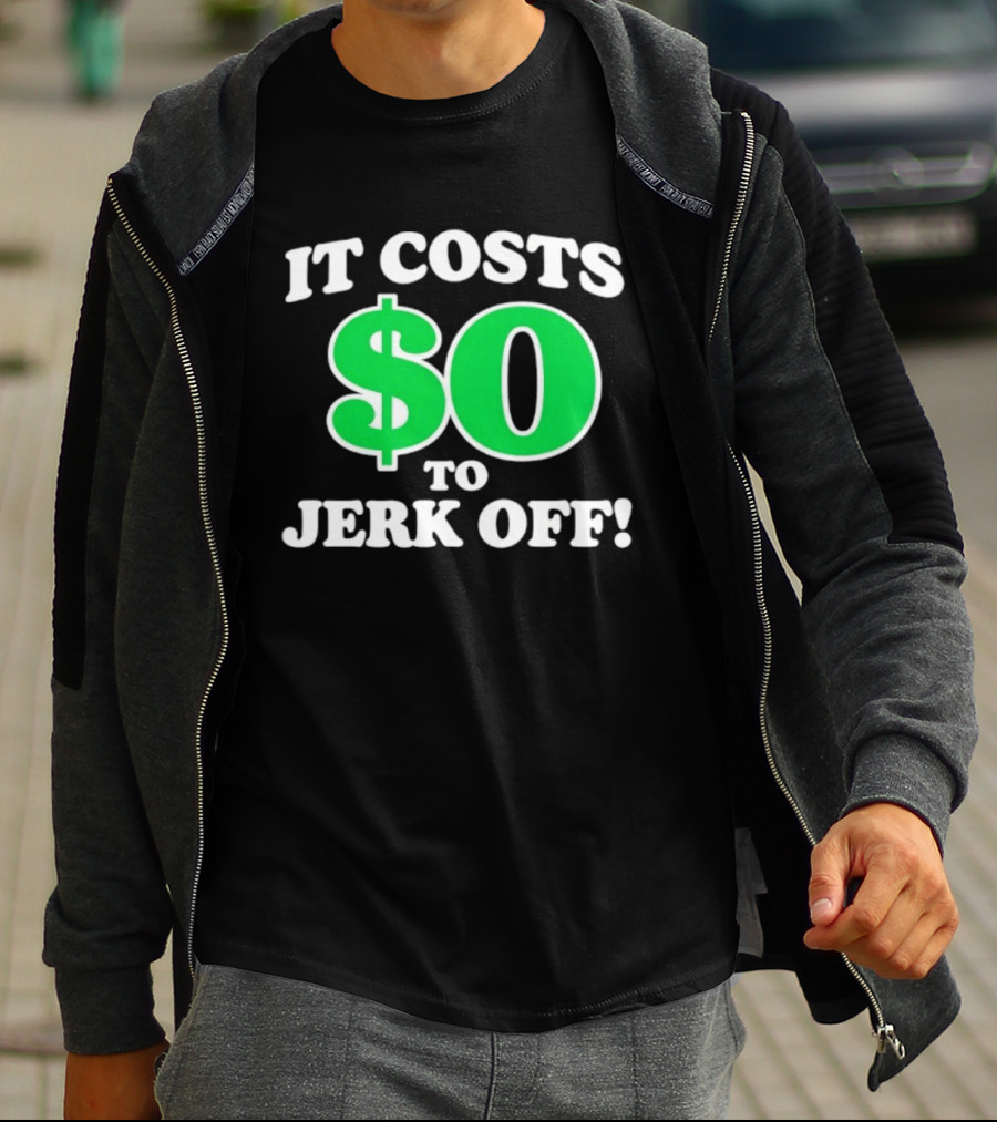 It Costs $0 To Jerk Off Funny Sarcastic Humor T-Shirt
