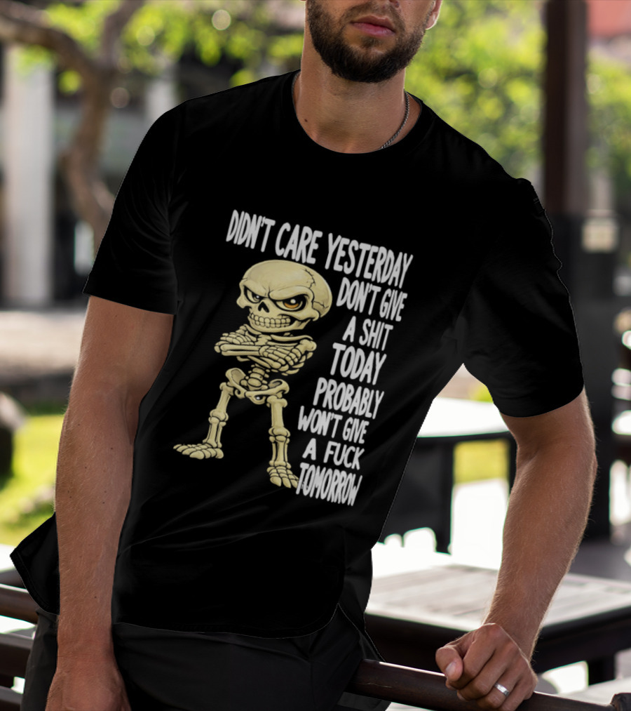 Didn't Care Yesterday Don't Give A Shit Today Probably Won't Give A Fuck Tomorrow Skeleton T-Shirt
