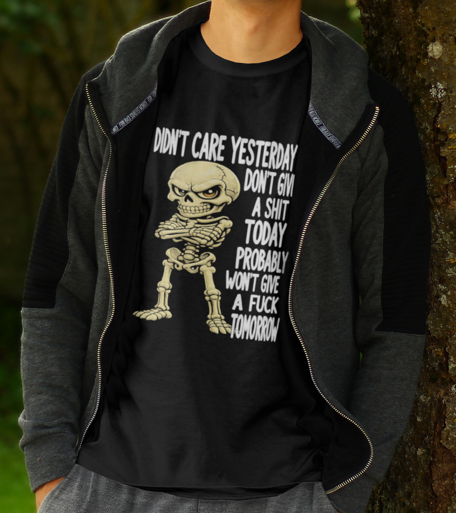 Didn't Care Yesterday Don't Give A Shit Today Probably Won't Give A Fuck Tomorrow Skeleton T-Shirt