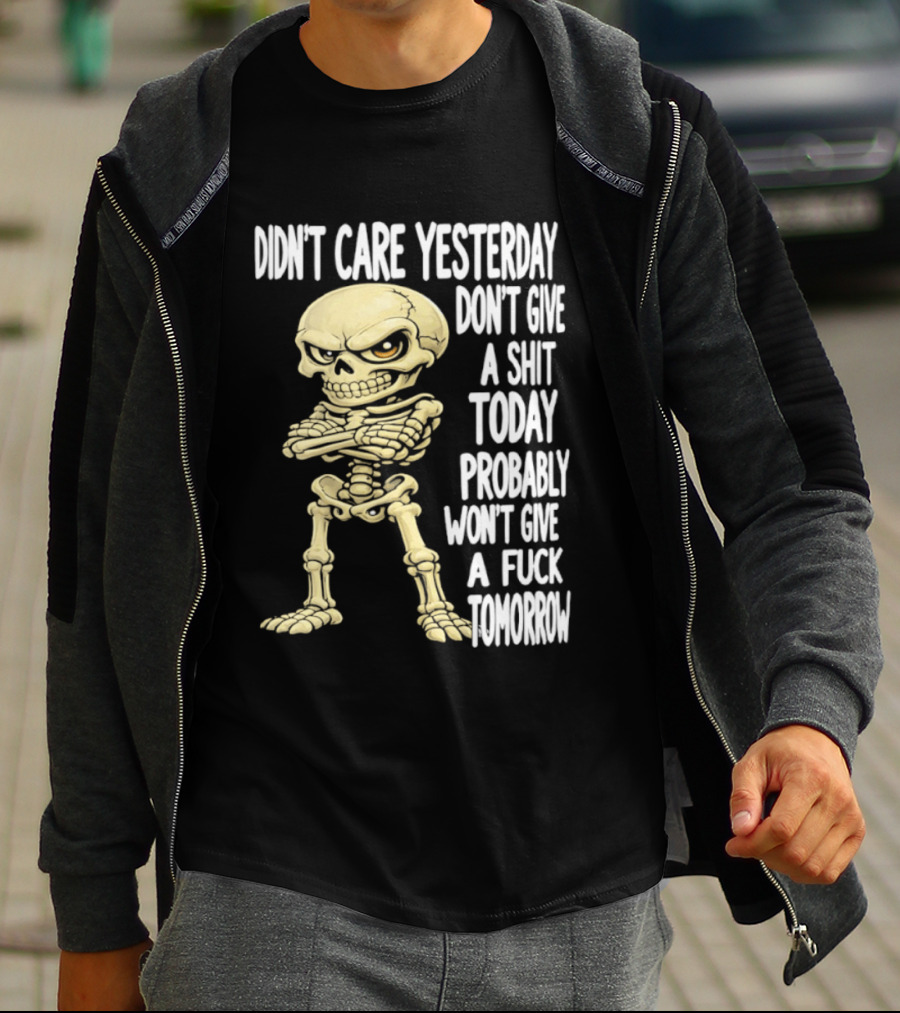 Didn't Care Yesterday Don't Give A Shit Today Probably Won't Give A Fuck Tomorrow Skeleton T-Shirt