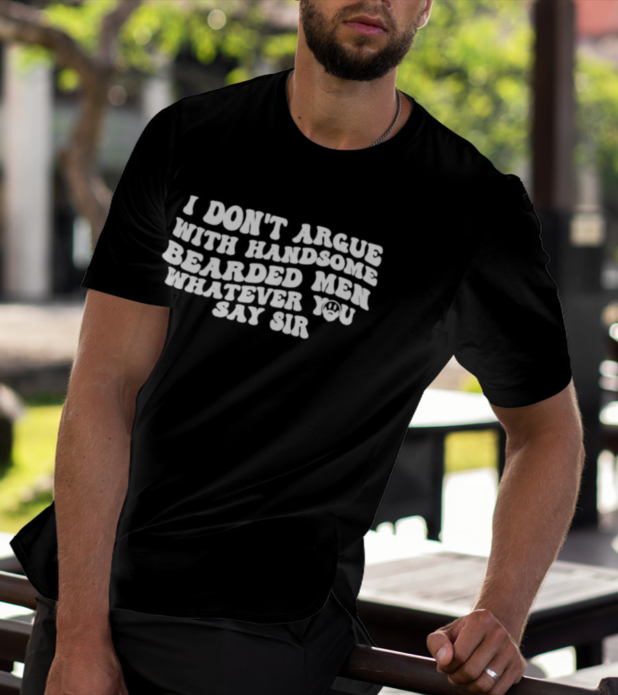 I Don't Argue With Handsome Bearded Men Whatever You Say Sir T-Shirt