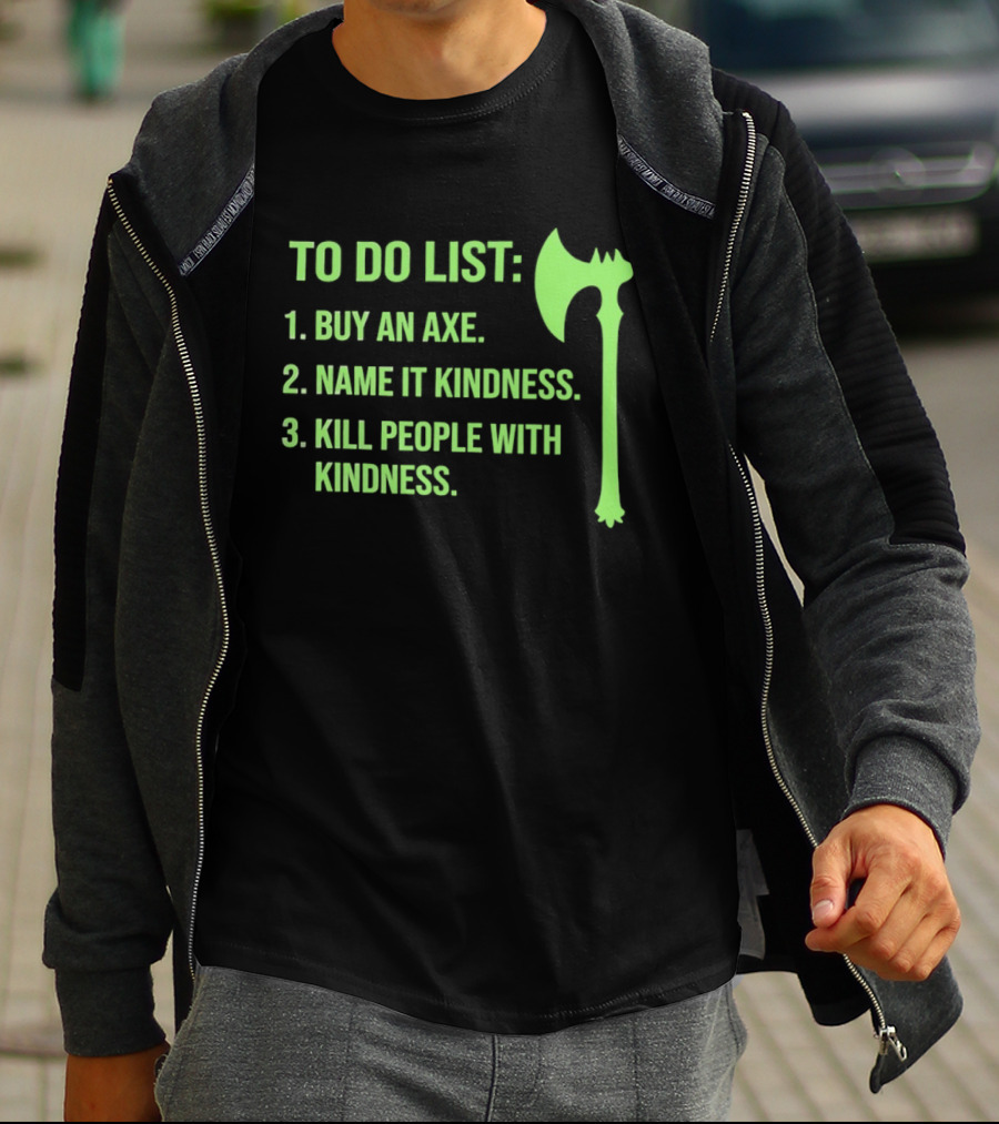To Do List Buy An Axe Name It Kindness Kill People With Kindness Axe T-Shirt