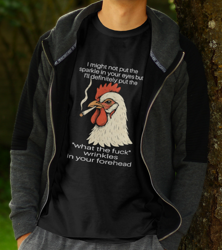 Chicken Cigar Humor I Might Not Put The Sparkle In Your Eyes But I'll Definitely Put The What The Wrinkles In Your Forehead T-Shirt