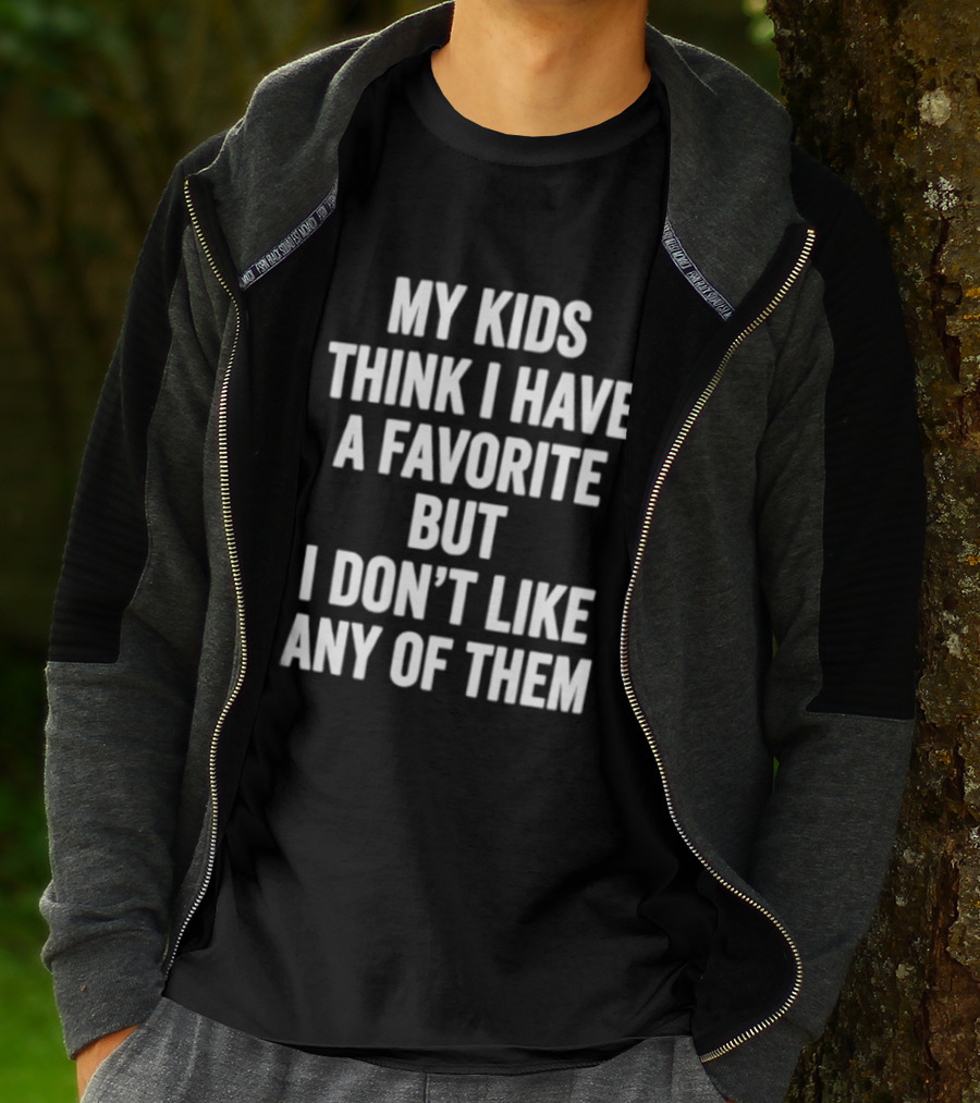 My Kids Think I Have A Favorite But I Don't Like Any Of Them T-Shirt