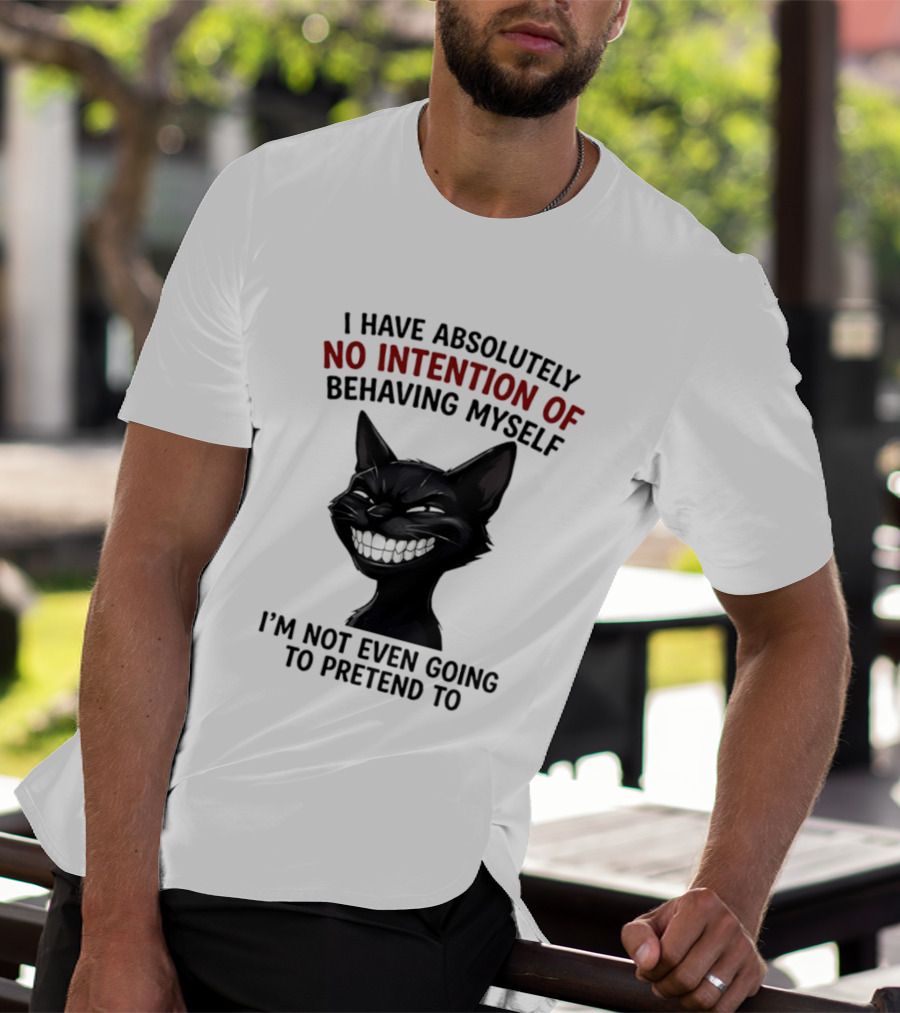 I Have Absolutely No Intention Of Behaving Myself Black Cat I'm Not Even Going To Pretend To T-Shirt