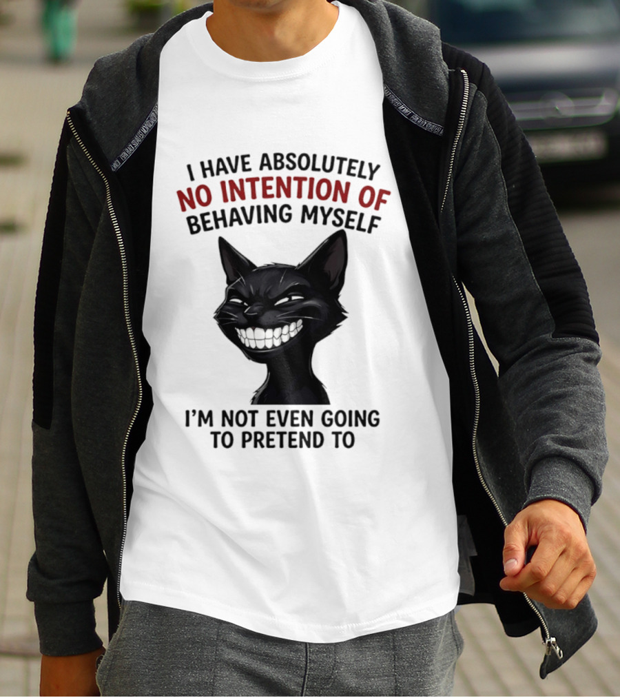I Have Absolutely No Intention Of Behaving Myself Black Cat I'm Not Even Going To Pretend To T-Shirt