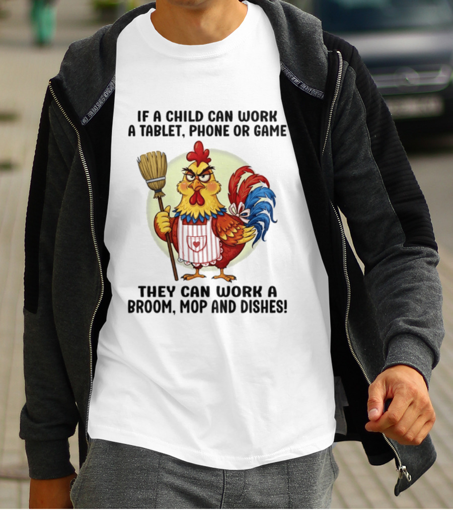 Chicken If A Child Can Work A Tablet Phone Or Game They Can Work A Broom Mop And Dishes T-Shirt