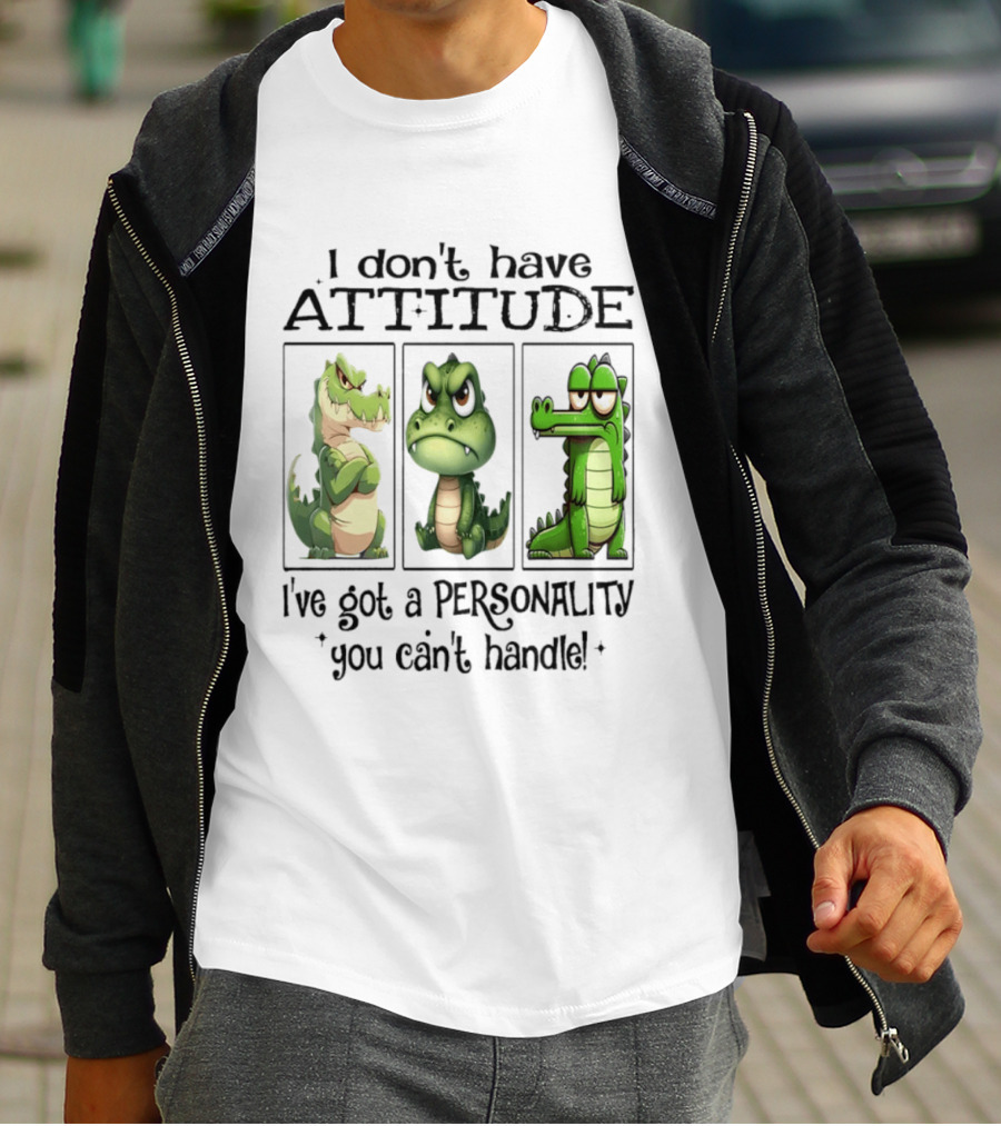 I Don't Have Attitude Crocodile Personality You Can't Handle T-Shirt