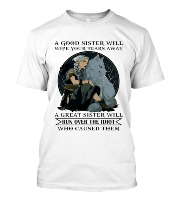 Wolf A Good Sister Wipe Your Tears Away A Great Sister Run Over The Idiot T-Shirt