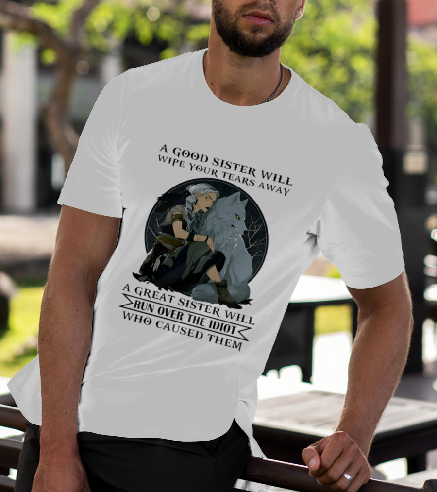 Wolf A Good Sister Wipe Your Tears Away A Great Sister Run Over The Idiot T-Shirt