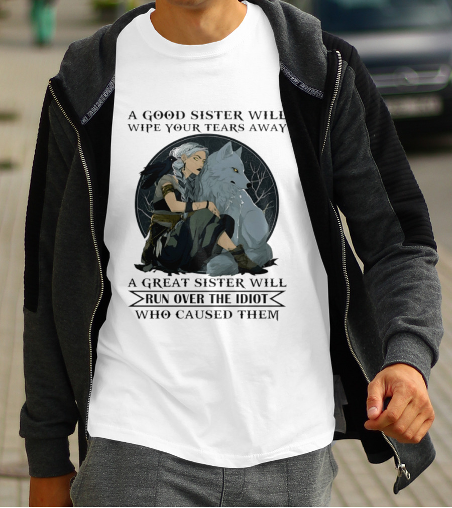 Wolf A Good Sister Wipe Your Tears Away A Great Sister Run Over The Idiot T-Shirt