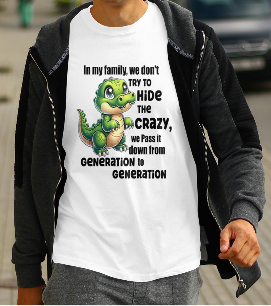 Crocodile In My Family We Don't Try To Hide The Crazy Pass It Down Generation To Generation T-Shirt