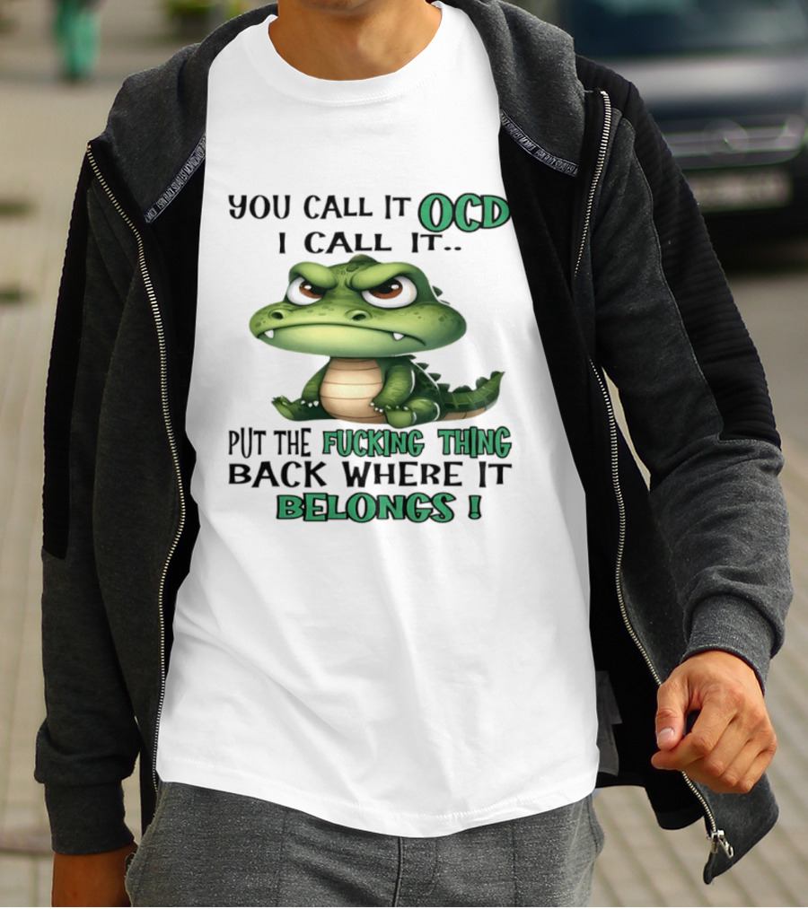 You Call It OCD I Call It Put The Fucking Thing Back Where It Belongs Crocodile T-Shirt