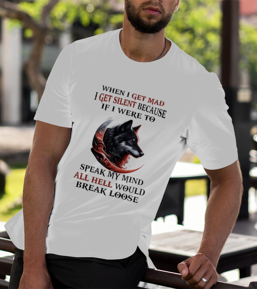 When I Get Mad I Get Silent Because If I Were To Speak My Mind All Hell Would Break Loose Wolf T-Shirt