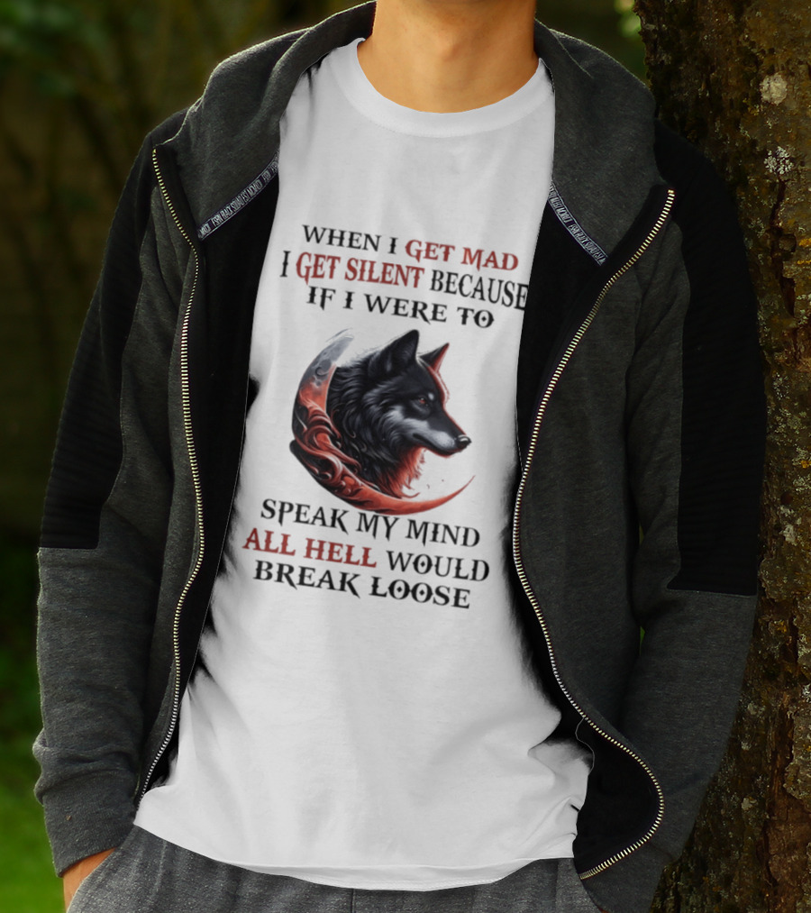 When I Get Mad I Get Silent Because If I Were To Speak My Mind All Hell Would Break Loose Wolf T-Shirt