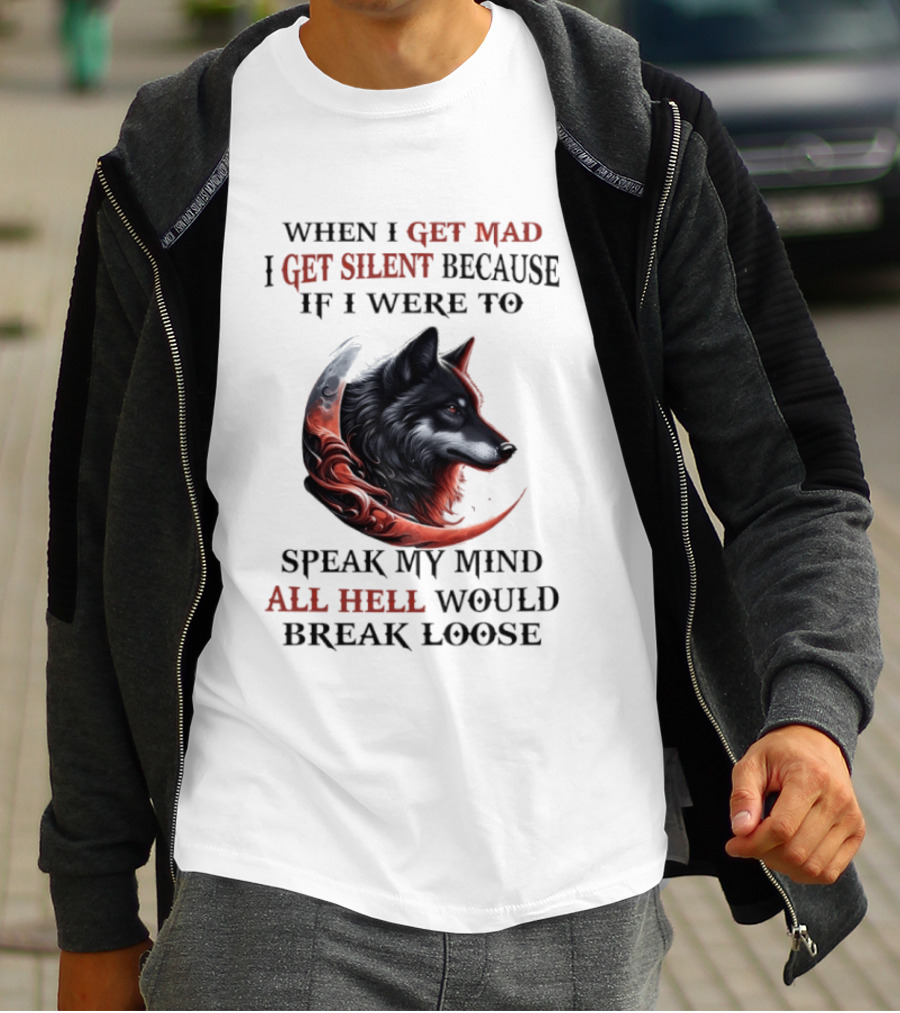 When I Get Mad I Get Silent Because If I Were To Speak My Mind All Hell Would Break Loose Wolf T-Shirt